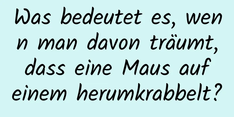 Was bedeutet es, wenn man davon träumt, dass eine Maus auf einem herumkrabbelt?