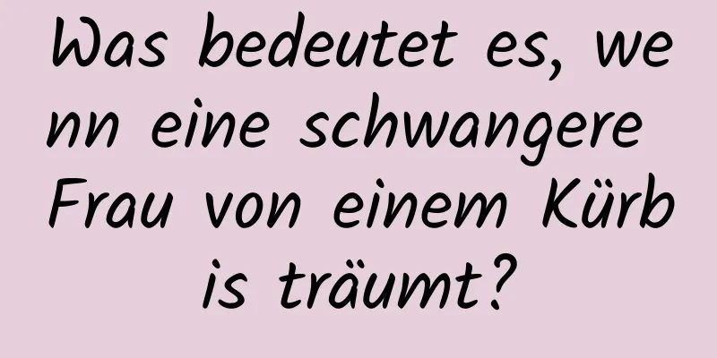 Was bedeutet es, wenn eine schwangere Frau von einem Kürbis träumt?