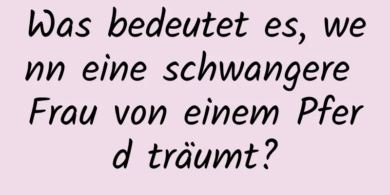 Was bedeutet es, wenn eine schwangere Frau von einem Pferd träumt?