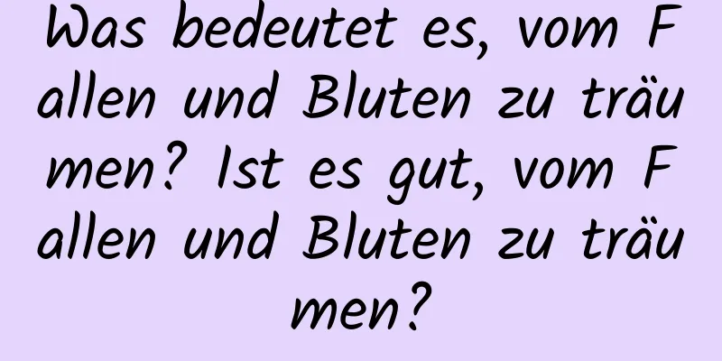 Was bedeutet es, vom Fallen und Bluten zu träumen? Ist es gut, vom Fallen und Bluten zu träumen?