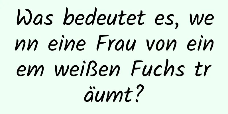 Was bedeutet es, wenn eine Frau von einem weißen Fuchs träumt?