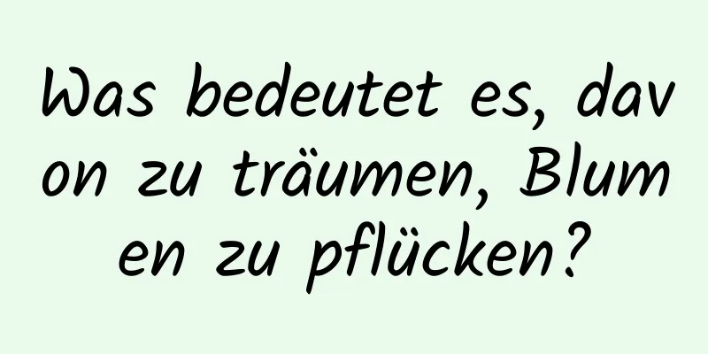 Was bedeutet es, davon zu träumen, Blumen zu pflücken?