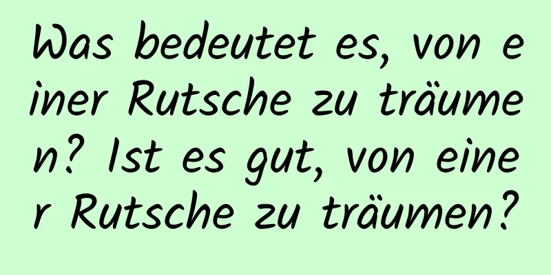 Was bedeutet es, von einer Rutsche zu träumen? Ist es gut, von einer Rutsche zu träumen?