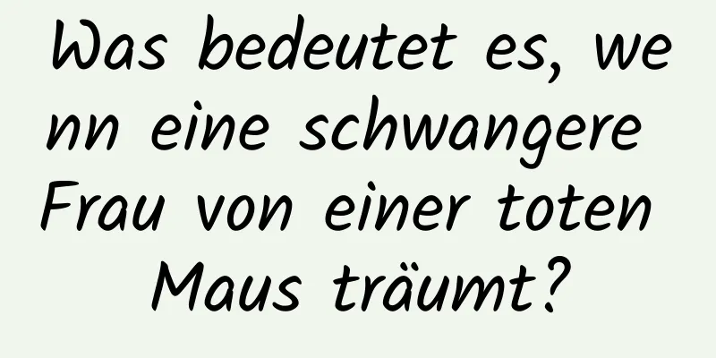 Was bedeutet es, wenn eine schwangere Frau von einer toten Maus träumt?