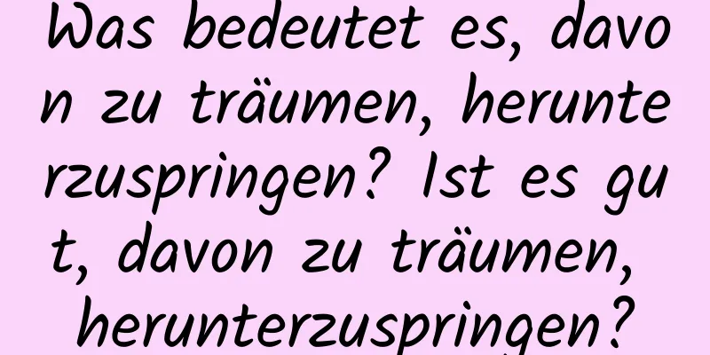 Was bedeutet es, davon zu träumen, herunterzuspringen? Ist es gut, davon zu träumen, herunterzuspringen?