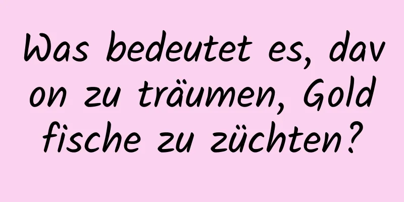 Was bedeutet es, davon zu träumen, Goldfische zu züchten?