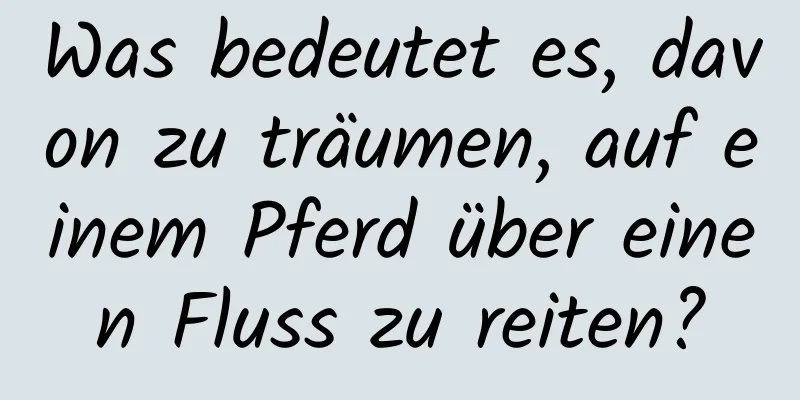 Was bedeutet es, davon zu träumen, auf einem Pferd über einen Fluss zu reiten?