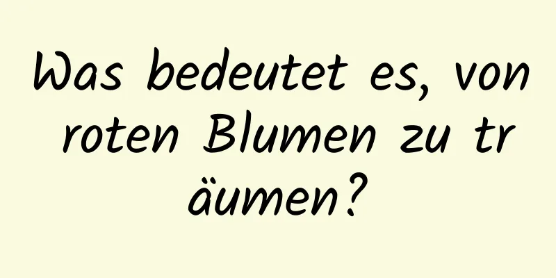 Was bedeutet es, von roten Blumen zu träumen?