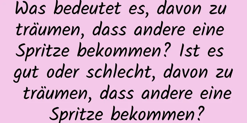 Was bedeutet es, davon zu träumen, dass andere eine Spritze bekommen? Ist es gut oder schlecht, davon zu träumen, dass andere eine Spritze bekommen?