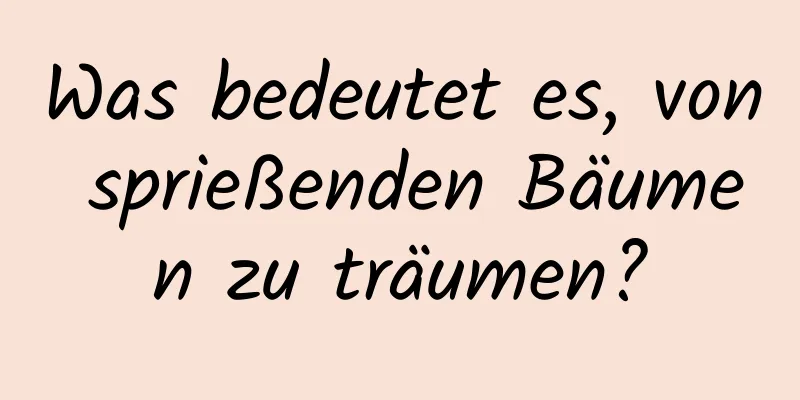 Was bedeutet es, von sprießenden Bäumen zu träumen?