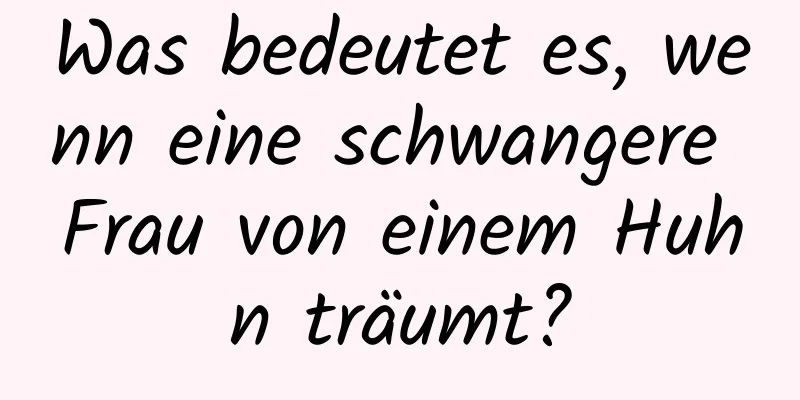 Was bedeutet es, wenn eine schwangere Frau von einem Huhn träumt?