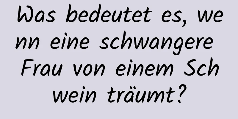 Was bedeutet es, wenn eine schwangere Frau von einem Schwein träumt?