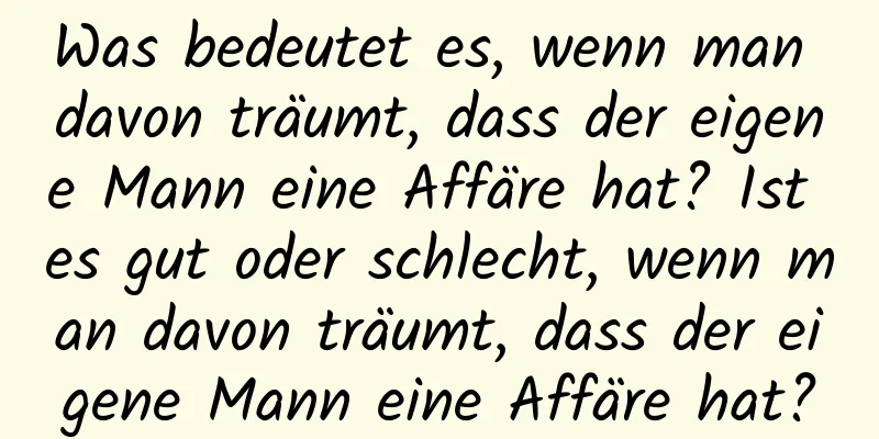 Was bedeutet es, wenn man davon träumt, dass der eigene Mann eine Affäre hat? Ist es gut oder schlecht, wenn man davon träumt, dass der eigene Mann eine Affäre hat?