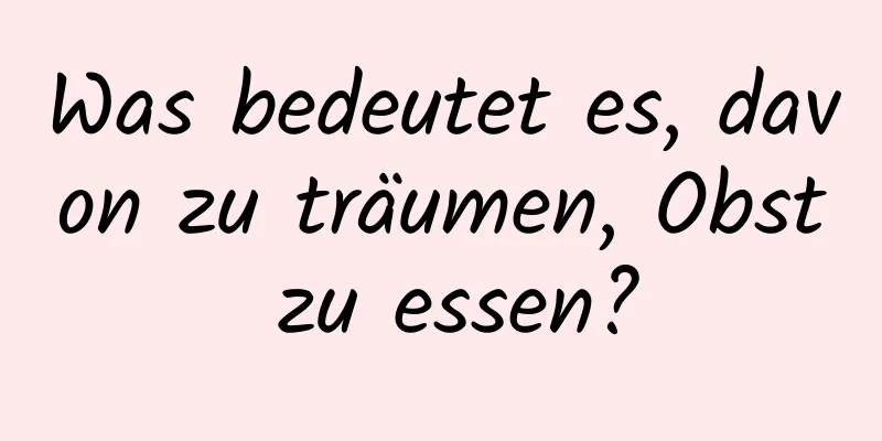 Was bedeutet es, davon zu träumen, Obst zu essen?