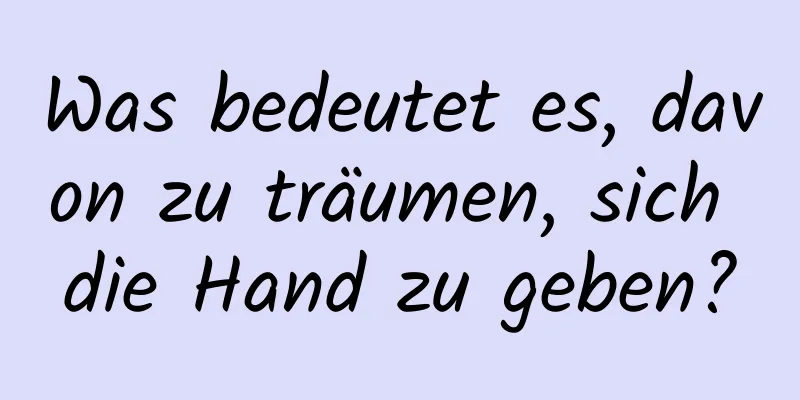 Was bedeutet es, davon zu träumen, sich die Hand zu geben?