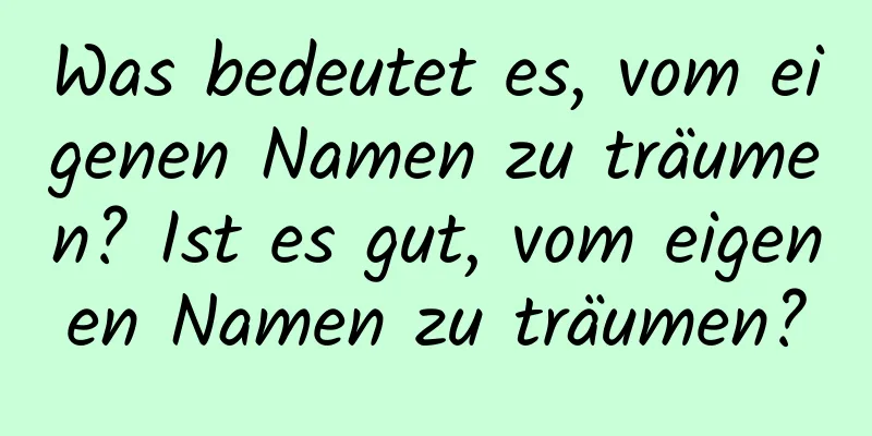 Was bedeutet es, vom eigenen Namen zu träumen? Ist es gut, vom eigenen Namen zu träumen?