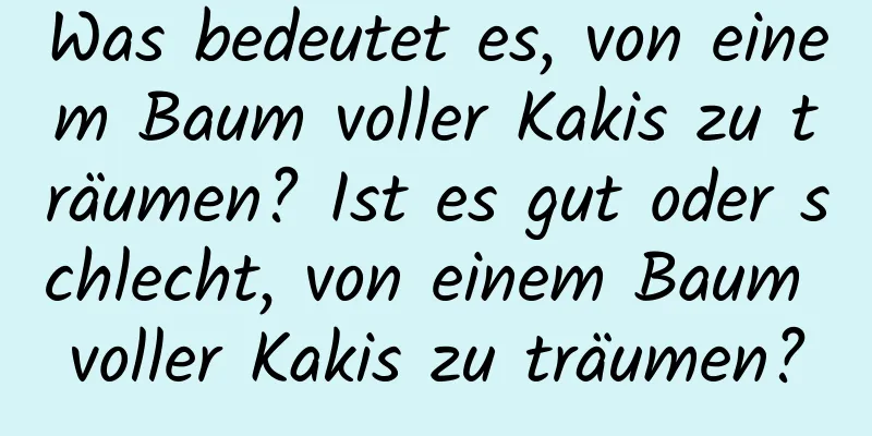 Was bedeutet es, von einem Baum voller Kakis zu träumen? Ist es gut oder schlecht, von einem Baum voller Kakis zu träumen?