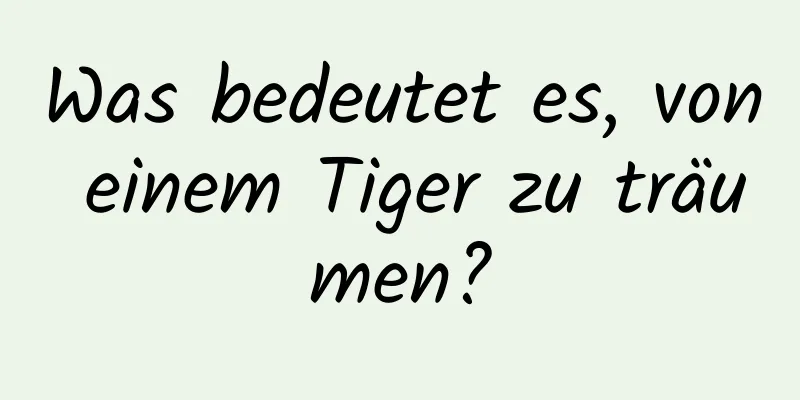 Was bedeutet es, von einem Tiger zu träumen?