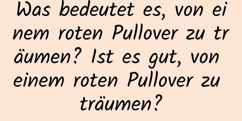 Was bedeutet es, von einem roten Pullover zu träumen? Ist es gut, von einem roten Pullover zu träumen?