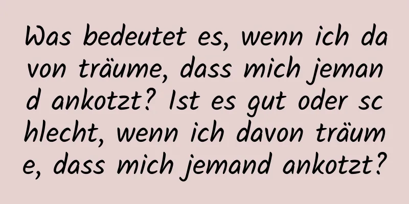 Was bedeutet es, wenn ich davon träume, dass mich jemand ankotzt? Ist es gut oder schlecht, wenn ich davon träume, dass mich jemand ankotzt?