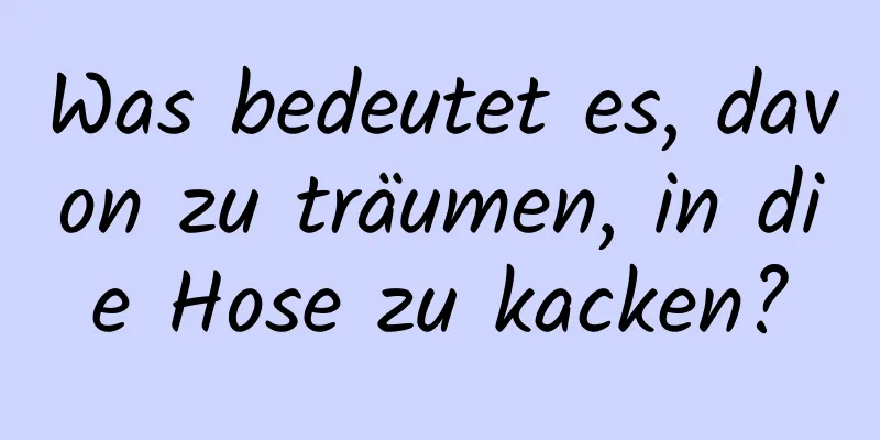 Was bedeutet es, davon zu träumen, in die Hose zu kacken?