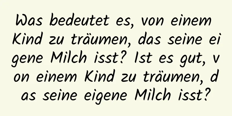 Was bedeutet es, von einem Kind zu träumen, das seine eigene Milch isst? Ist es gut, von einem Kind zu träumen, das seine eigene Milch isst?