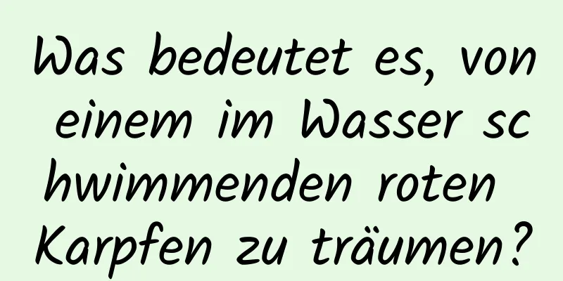 Was bedeutet es, von einem im Wasser schwimmenden roten Karpfen zu träumen?