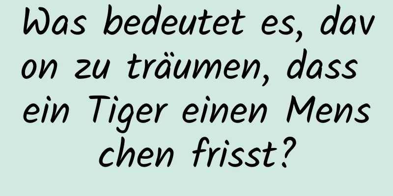 Was bedeutet es, davon zu träumen, dass ein Tiger einen Menschen frisst?