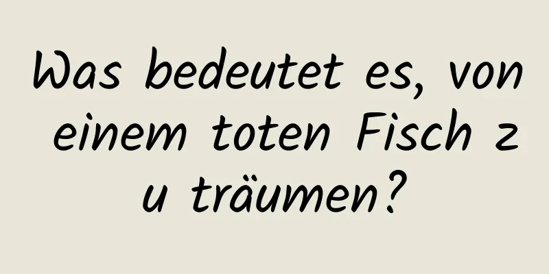 Was bedeutet es, von einem toten Fisch zu träumen?