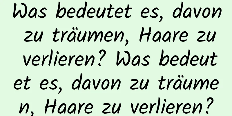 Was bedeutet es, davon zu träumen, Haare zu verlieren? Was bedeutet es, davon zu träumen, Haare zu verlieren?