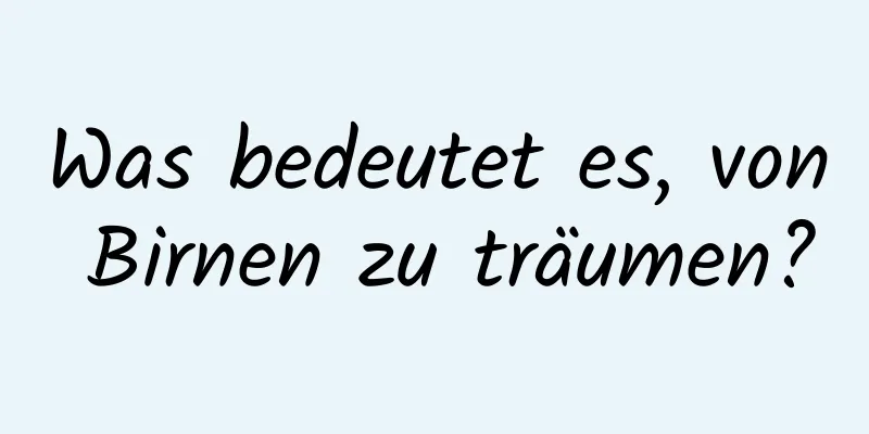 Was bedeutet es, von Birnen zu träumen?