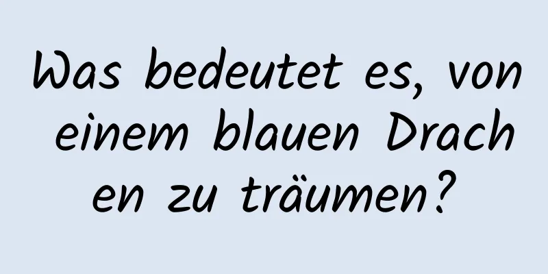 Was bedeutet es, von einem blauen Drachen zu träumen?