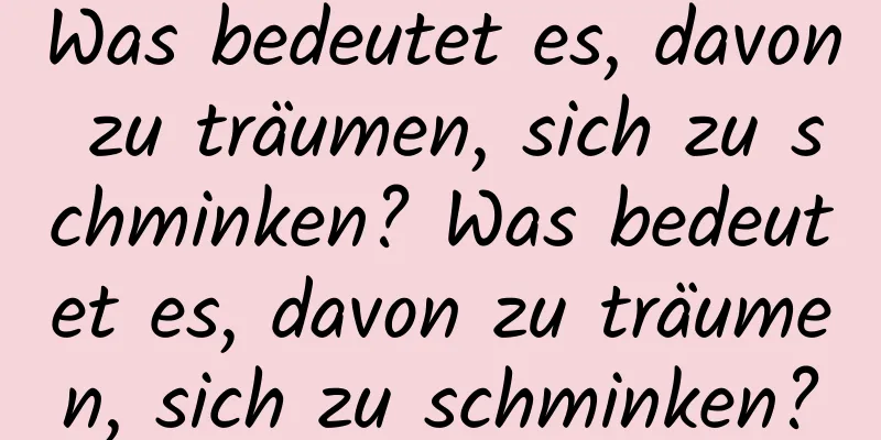 Was bedeutet es, davon zu träumen, sich zu schminken? Was bedeutet es, davon zu träumen, sich zu schminken?