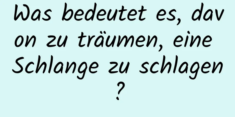 Was bedeutet es, davon zu träumen, eine Schlange zu schlagen?