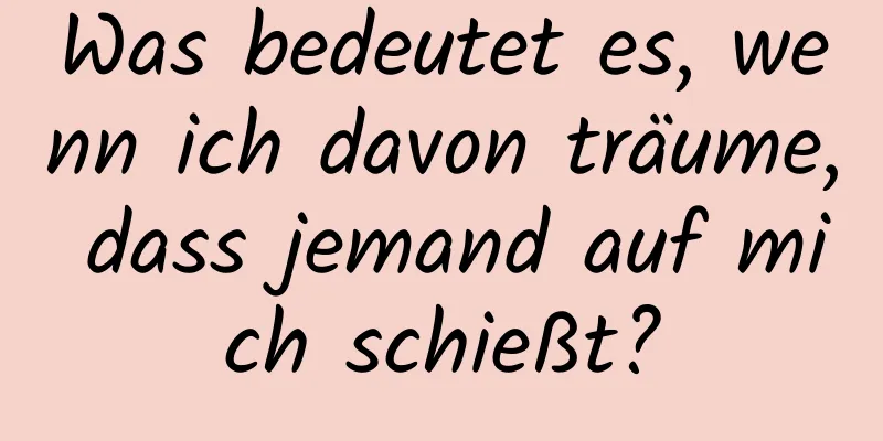 Was bedeutet es, wenn ich davon träume, dass jemand auf mich schießt?