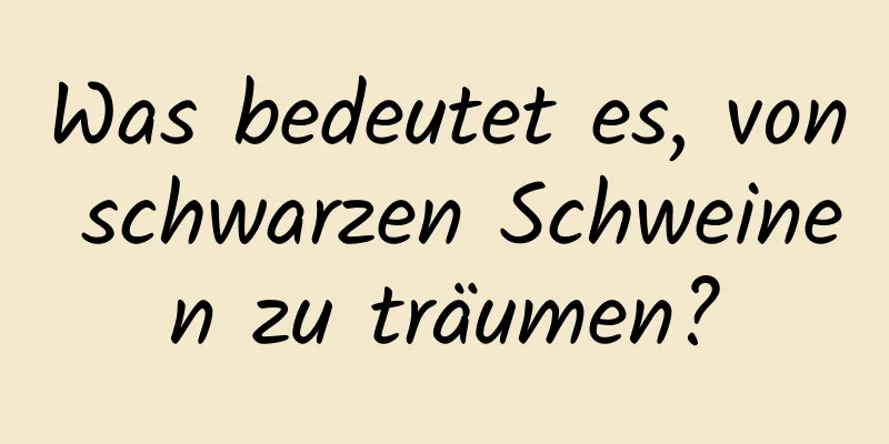 Was bedeutet es, von schwarzen Schweinen zu träumen?