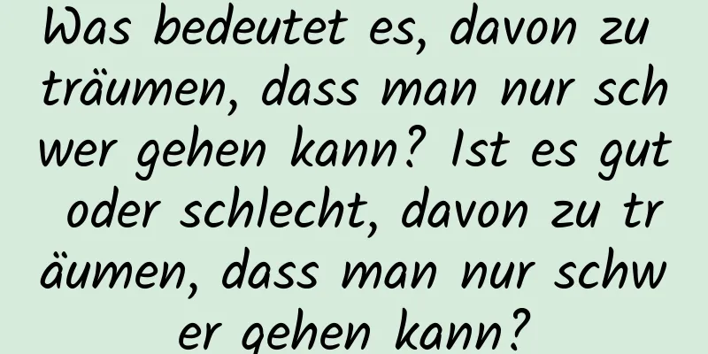 Was bedeutet es, davon zu träumen, dass man nur schwer gehen kann? Ist es gut oder schlecht, davon zu träumen, dass man nur schwer gehen kann?