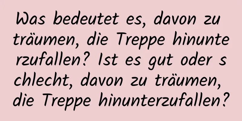 Was bedeutet es, davon zu träumen, die Treppe hinunterzufallen? Ist es gut oder schlecht, davon zu träumen, die Treppe hinunterzufallen?