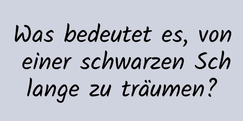 Was bedeutet es, von einer schwarzen Schlange zu träumen?