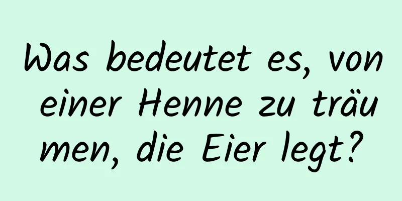 Was bedeutet es, von einer Henne zu träumen, die Eier legt?