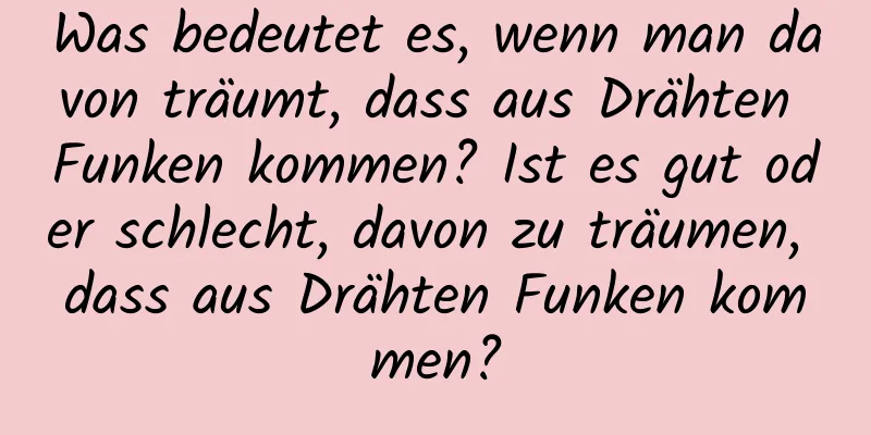 Was bedeutet es, wenn man davon träumt, dass aus Drähten Funken kommen? Ist es gut oder schlecht, davon zu träumen, dass aus Drähten Funken kommen?