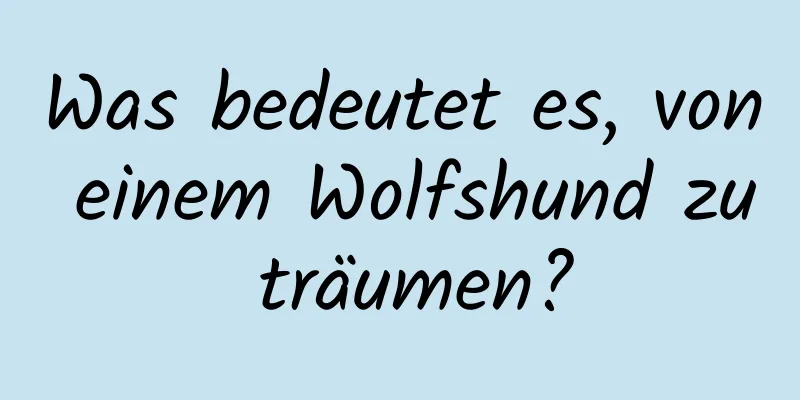 Was bedeutet es, von einem Wolfshund zu träumen?