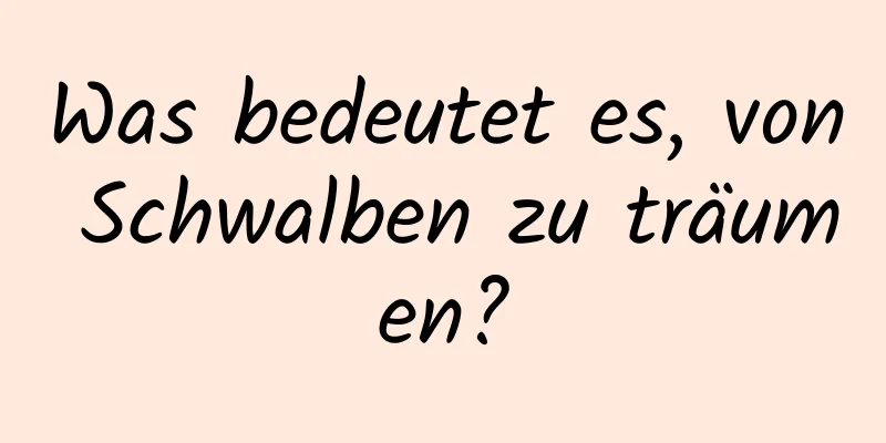 Was bedeutet es, von Schwalben zu träumen?