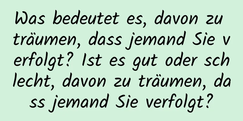 Was bedeutet es, davon zu träumen, dass jemand Sie verfolgt? Ist es gut oder schlecht, davon zu träumen, dass jemand Sie verfolgt?