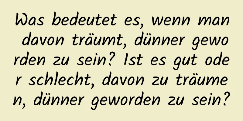 Was bedeutet es, wenn man davon träumt, dünner geworden zu sein? Ist es gut oder schlecht, davon zu träumen, dünner geworden zu sein?