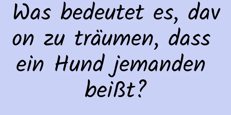 Was bedeutet es, davon zu träumen, dass ein Hund jemanden beißt?