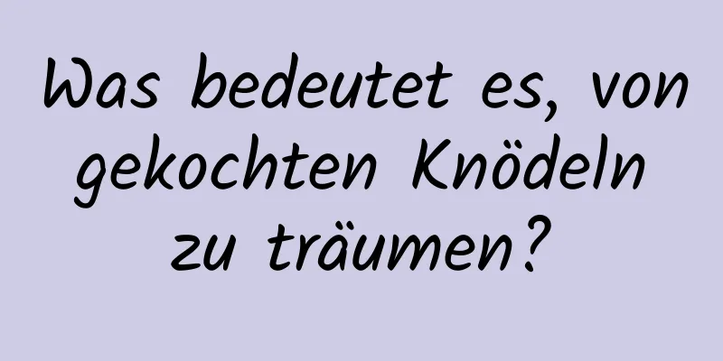 Was bedeutet es, von gekochten Knödeln zu träumen?