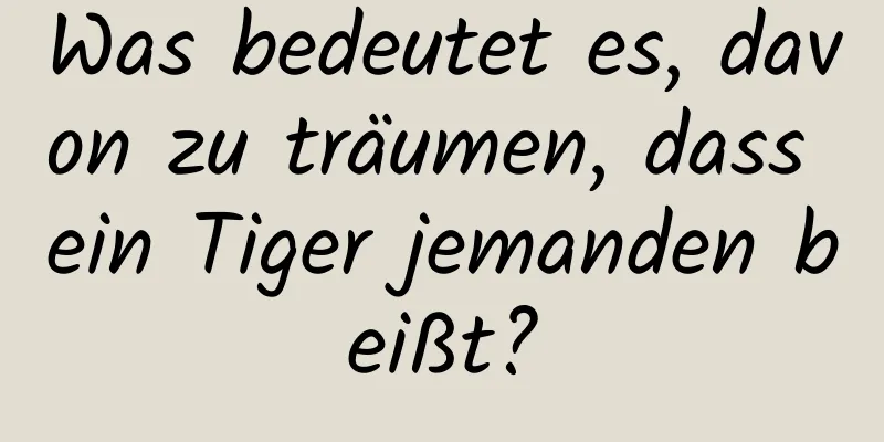 Was bedeutet es, davon zu träumen, dass ein Tiger jemanden beißt?