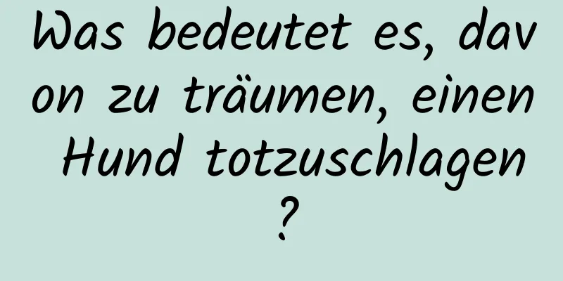 Was bedeutet es, davon zu träumen, einen Hund totzuschlagen?