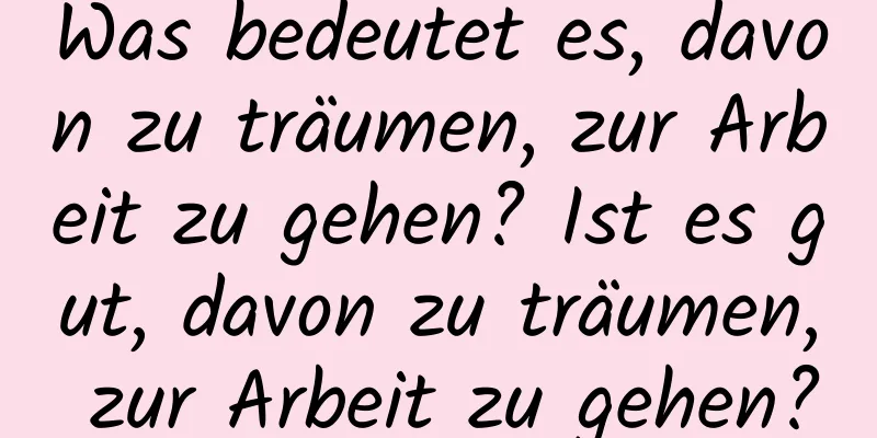 Was bedeutet es, davon zu träumen, zur Arbeit zu gehen? Ist es gut, davon zu träumen, zur Arbeit zu gehen?